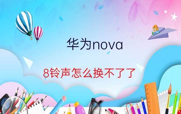 华为nova 8铃声怎么换不了了 华为nova8微信提示音怎么设置？